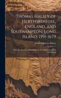 Thomas Halsey of Hertfordshire, England, and Southampton, Long Island, 1591-1679: With His American Descendants to the Eighth and Ninth Generations 1014959489 Book Cover