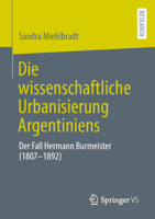 Die wissenschaftliche Urbanisierung Argentiniens: Der Fall Hermann Burmeister (1807–1892) (German Edition) 3658477385 Book Cover