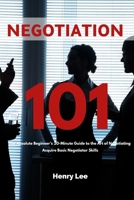 Negotiation 101: The Absolute Beginner’s 20-Minute Guide to the Art of Negotiating: Acquire Basic Negotiator Skills B089TXGNRS Book Cover