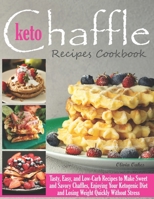 Keto Chaffle Recipes Cookbook: Tasty, Easy, and Low-Carb Recipes to Make Sweet and Savory Chaffles, Enjoying Your Ketogenic Diet and Losing Weight Quickly Without Stress B092M6SY7Y Book Cover