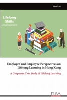 Employer and Employee Perspectives on Lifelong Learning in Hong Kong: A Corporate Case Study of Lifelong Learning 9999328768 Book Cover