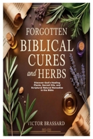 Forgotten Biblical Cures and Herbs: Discover God's Healing Plants, Sacred Oils, and Scriptural Natural Remedies in the Bible 1105745325 Book Cover