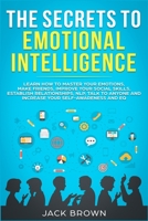 The Secrets to Emotional Intelligence: Learn How to Master Your Emotions, Make Friends, Improve Your Social Skills, Establish Relationships, NLP, Talk ... and Increase Your Self-Awareness and EQ 1989629539 Book Cover