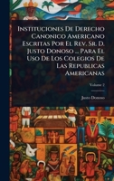 Instituciones De Derecho Canonico Americano Escritas Por El Rev. Sr. D. Justo Donoso ... Para El Uso De Los Colegios De Las Republicas Americanas (Spanish Edition) 102373883X Book Cover