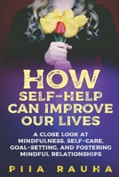 How Self-Help Can Improve Our Lives: A close look at mindfulness, self-care, goal-setting, and fostering mindful relationships 1950766144 Book Cover