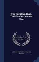 The Roentgen Rays, Their Production and Use - Primary Source Edition 1021525456 Book Cover