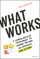 What Works: A Comprehensive Framework to Change the Way We Approach Goal Setting 1119906075 Book Cover