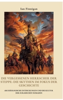 Die vergessenen Herrscher der Steppe: Die Skythen im Fokus der Geschichte: Archäologische Entdeckungen und die Kultur der eurasischen Nomaden (German Edition) 3384423496 Book Cover