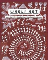 WARLI ART: Master the Beauty of Indian Folk Art From Basic Shapes to Stunning Warli Designs B0H5M6TNN2 Book Cover