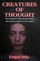 Creatures of Thought: The Creation of Living Thought-Forms and the Mastery of Your Reality 1523461799 Book Cover