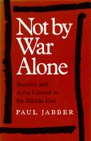 Not by War Alone: Security and Arms Control in the Middle East 0520040503 Book Cover