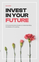Invest in your Future: A Comprehensive Guide to Understanding the Basics of Investing B0BPL9NP4R Book Cover