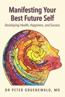 Manifesting Your Best Future Self: Developing Health, Happiness and Success B08HRZGX9Y Book Cover