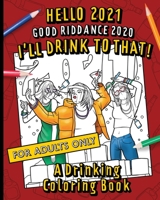 Hello, 2021 Good Riddance, 2020! I'll Drink To That! A Drinking Coloring Book: A hilariously funny, not safe for work activity for anyone who wants to B08R7GYVYN Book Cover