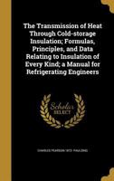 The Transmission of Heat Through Cold-storage Insulation; Formulas, Principles, and Data Relating to Insulation of Every Kind; a Manual for Refrigerating Engineers 1017099820 Book Cover