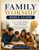 Family Worship Bible Guide: How to Lead Daily Devotions, Teach the Bible, and Build a Christ-Centred Home Even If You Feel Busy, Inconsistent, or Spiritually Unprepared B0GZRG3RX5 Book Cover
