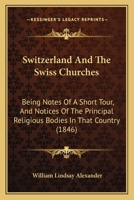 Schwitzerland and the Swiss Churches: Being Notes of a Short Tour, and Notices of the Principal Religious Bodies in That Country 1165118319 Book Cover