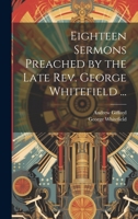 Eighteen Sermons Preached by the Late Rev. George Whitefield ... 102181704X Book Cover