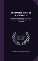 The Doctor and the Apothecary: A Musical Entertainment in Two Acts. as Performed at the Theatre-Royal, Drury-Lane 1175774340 Book Cover