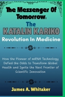 The Messenger of Tomorrow:The Katalin Karikó Revolution in Medicine: How the Pioneer of mRNATechnology Defied the Odds to Transform Global Health and Ignite the Next Frontier of Scientific innovation B0FTSHJ1M9 Book Cover