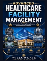 Advanced Healthcare Facility Management: Infrastructure Planning, Safety Systems, and Operational Excellence B0HGY2Y28S Book Cover