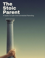 The Stoic Parent: A Guide To Calm And Connected Parenting B0HKMBRFYB Book Cover