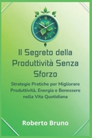 Il Segreto della Produttività Senza Sforzo: Come Fare di Più in Meno Tempo e Vivere la Vita che Desideri: Strategie Pratiche per Migliorare ... nella Vita Quotidiana (Italian Edition) B0DVZB3HS8 Book Cover