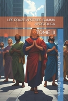 LES DOUZE APÔTRES. SUMMA APOSTOLICA: TOME III (CATENA AUREA: La chaîne de garde ininterrompue de Dieu jusqu’à aujourd’hui.) (French Edition) B0FNMJHPCM Book Cover