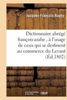 Dictionnaire Abra(c)Ga(c) Franaois-Arabe, A L'Usage de Ceux Qui Se Destinent Au Commerce Du Levant 201616879X Book Cover