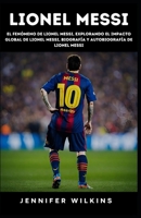 Lionel Messi: El fenómeno de Lionel Messi, Explorando el impacto global de Lionel Messi, Biografía y autobiografía de Lionel Messi (Spanish Edition) B0CQGLWJ35 Book Cover