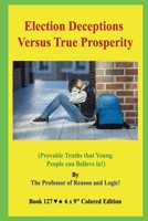 Election Deceptions Versus True Prosperity!: (Provable Truths that Young People can Believe in!) B08F6Y3R5C Book Cover