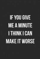 If You Give Me A Minute I Think I Can Make It Worse: Funny Blank Lined Journal Novelty Gag Gift For Adults 1699062234 Book Cover