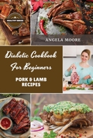 Diabetic Cookbook for Beginners - Pork and Lamb: 56 Great-tasting, Easy, and Healthy Recipes for Every Day 1801885761 Book Cover