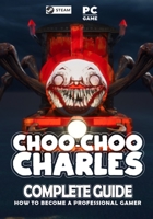 Choo Choo Charles Complete Guide: Best Tips, Tricks and Strategies to Become a Pro Player B0BPVT1XX1 Book Cover