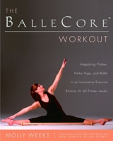 The BalleCore® Workout: Integrating Pilates, Hatha Yoga, and Ballet in an Innovative Exercise Routine for All Fitness Levels 0345471903 Book Cover