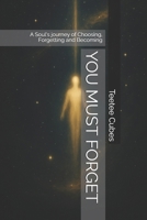 YOU MUST FORGET: A Soul's journey of Choosing, Forgetting and Becoming B0F64C1JVM Book Cover