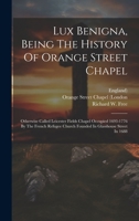 Lux Benigna, Being The History Of Orange Street Chapel: Otherwise Called Leicester Fields Chapel Occupied 1693-1776 By The French Refugee Church Founded In Glasshouse Street In 1688 B0CMDJ472L Book Cover