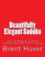 Beautifully Elegant Sudoku: Easy To Medium Sudoku Puzzles That Are Fun To Solve! 1470137143 Book Cover