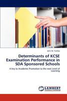 Determinants of KCSE Examination Performance in SDA Sponsored Schools: A key to Academic Promotion to the next Level of Learning 3848414899 Book Cover