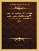 Short Memorials Of The Luke And Mariabella Howard, Of Ackworth Villa, Yorkshire 1104304279 Book Cover