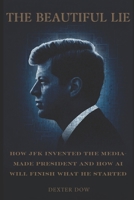The Beautiful Lie: How JFK Invented the Media-Made President And How AI Will Finish What He Started B0GT1DPZZK Book Cover