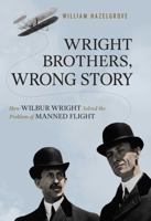 Wright Brothers, Wrong Story: How Wilbur Wright Solved the Problem of Manned Flight 1633884589 Book Cover