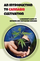 An Introduction To Cannabis Cultivation: A Beginner's Guide To Growing And Cultivating Cannabis: Guide To Cultivating Cannabis B09CRXYKJR Book Cover