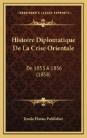 Histoire Diplomatique De La Crise Orientale: De 1853 A 1856 (1858) 1120446260 Book Cover