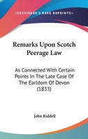 Remarks Upon Scotch Peerage Law: As Connected With Certain Points In The Late Case Of The Earldom Of Devon 1165674327 Book Cover