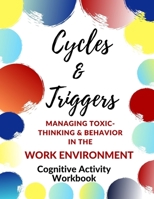 Cycles & Triggers Managing Toxic- Thinking & Behavior In the Work Environment-Cognitive Activity Workbook 166067395X Book Cover