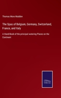 The Spas of Belgium, Germany, Switzerland, France, and Italy: A Hand-Book of the principal watering Places on the Continent 3752534273 Book Cover