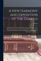 A New Harmony and Exposition of the Gospels: Consisting of a Parallel and Combined Arrangement, on a New Plan, of the Narratives of the Four ... Commentary, With Brief Notes Subjoined.... 1016891873 Book Cover