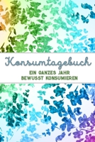 Konsumtagebuch: Ein ganzes Jahr bewusst konsumieren | Alle Einkäufe dokumentieren und bewerten: was brauche ich wirklich? | Ziele: Bewusstsein und Nachhaltigkeit (German Edition) B084QN6Q6T Book Cover