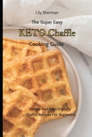 The Super Easy KETO Chaffle Cooking Guide: Simple And Keto-friendly Chaffle Recipes For Beginners 1802699155 Book Cover